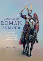 Icon image Decorated Roman Armour: From the Age of the Kings to the Death of Justinian the Great