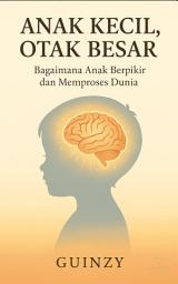 Icon image Anak Kecil, Otak Besar: Bagaimana Anak Berpikir dan Memproses Dunia