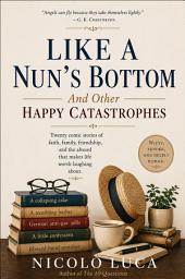 Icon image LIKE A NUN’S BOTTOM: And Other Happy Catastrophes