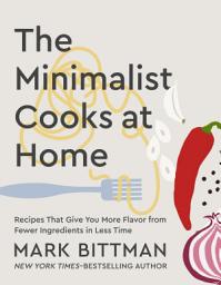 Icon image The Minimalist Cooks at Home: Recipes That Give You More Flavor from Fewer Ingredients in Less Time