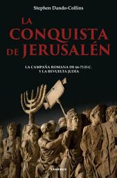 Icon image La conquista de Jerusalén: La campaña romana de 66-73 d.C. y la revuelta judía