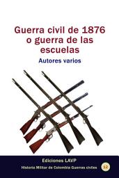 Icon image Guerra civil de 1876 o guerra de las escuelas Autores varios
