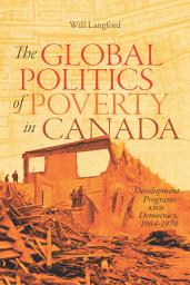 Icon image The Global Politics of Poverty in Canada: Development Programs and Democracy, 1964-1979