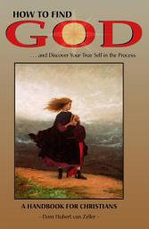 Icon image How to Find God-- and Discover Your True Self in the Process: A Handbook for Christians