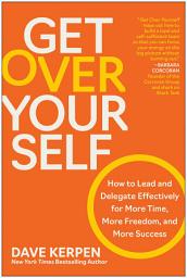 Icon image Get Over Yourself: How to Lead and Delegate Effectively for More Time, More Freedom, and More Success