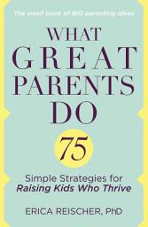 Icon image What Great Parents Do: 75 Simple Strategies for Raising Kids Who Thrive