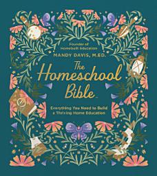 Icon image The Homeschool Bible: Everything You Need to Build a Thriving Home Education