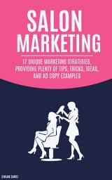 Icon image Salon Marketing Ideas: 17 Unique Marketing Strategies, Providing Plenty Of Tips, Tricks, Ideas, And Ad Copy Examples