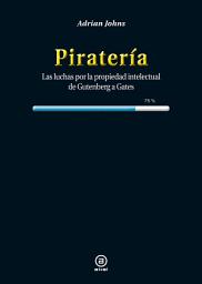 Icon image Piratería: Las luchas por la propiedad intelectual de Gutenberg a Gates