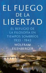 Icon image El fuego de la libertad: La salvación de la filosofía en tiempos de oscuridad 1933-1943