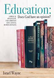 Icon image Education: Does God have an opinion?: A Biblical Apologetic for Christian Education & Homeschooling
