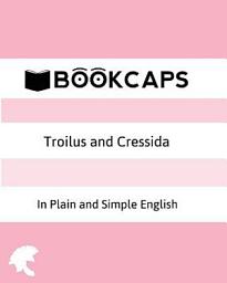Icon image Troilus and Cressida In Plain and Simple English: A Modern Translation and the Original Version