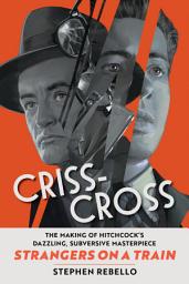 Icon image Criss-Cross: The Making of Hitchcock's Dazzling, Subversive Masterpiece Strangers on a Train
