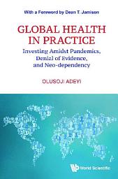 Icon image Global Health in Practice: Investing Amidst Pandemics, Denial of Evidence, and Neo-dependency