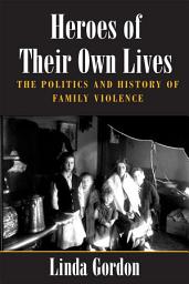 Icon image Heroes of Their Own Lives: The Politics and History of Family Violence--Boston, 1880-1960