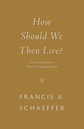 Icon image How Should We Then Live?: The Rise and Decline of Western Thought and Culture