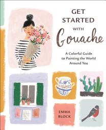 Icon image Get Started with Gouache: A Colorful Guide to Painting the World Around You