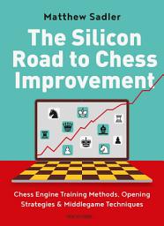 Icon image The Silicon Road to Chess Improvement: Chess Engine Training Methods, Opening Strategies & Middlegame Techniques