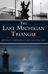 Icon image The Lake Michigan Triangle: Mysterious Disappearances and Haunting Tales