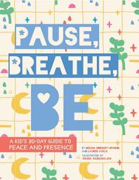Icon image Pause, Breathe, Be: A Kid's 30-Day Guide to Peace and Presence