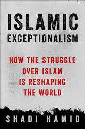 Icon image Islamic Exceptionalism: How the Struggle Over Islam Is Reshaping the World