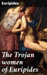 Icon image The Trojan women of Euripides: Echoes of War: Tragedy and Triumph in Ancient Greece