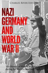 Icon image Nazi Germany and World War II: The History of Hitler’s War Machine during the World’s Deadliest Conflict