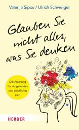 Icon image Glauben Sie nicht alles, was Sie denken: Die Anleitung für ein gesundes und glückliches Hirn