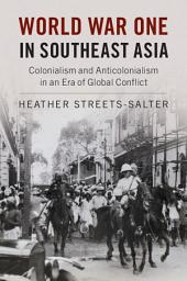 Icon image World War One in Southeast Asia: Colonialism and Anticolonialism in an Era of Global Conflict