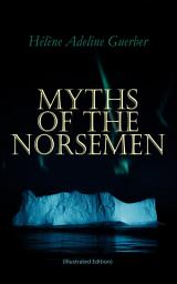 Icon image Myths of the Norsemen (Illustrated Edition): From the Eddas and Sagas: Myths of Creation, Ymir and Audhumla, Odin, Thor, Loki, Valhalla, The Twilight of the Gods