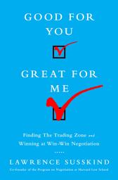 Icon image Good for You, Great for Me: Finding the Trading Zone and Winning at Win-Win Negotiation