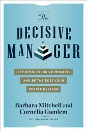 Icon image The Decisive Manager: Get Results, Build Morale, and Be the Boss Your People Deserve