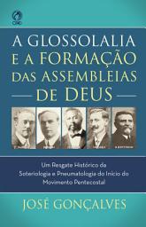 Icon image A Glossolalia e a Formação das Assembleias de Deus: Um resgate histórico e teológico da soteriologia e pneumatologia do início do movimento pentecostal