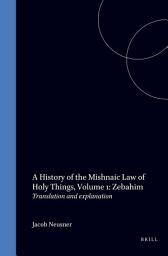 Icon image A History of the Mishnaic Law of Holy Things, Volume 1: Zebahim: Translation and explanation