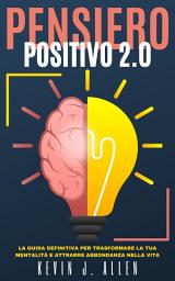 Icon image PENSIERO POSITIVO 2.0: La Guida Definitiva per Trasformare la Tua Mentalità e Attrarre Felicità e Abbondanza nella Vita