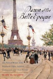 Icon image Dawn of the Belle Epoque: The Paris of Monet, Zola, Bernhardt, Eiffel, Debussy, Clemenceau, and Their Friends