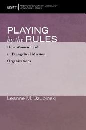 Icon image Playing by the Rules: How Women Lead in Evangelical Mission Organizations