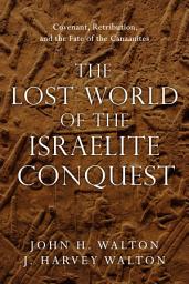 Icon image The Lost World of the Israelite Conquest: Covenant, Retribution, and the Fate of the Canaanites