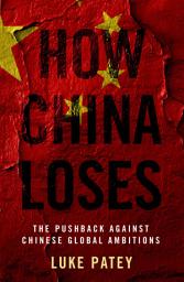 Icon image How China Loses: The Pushback against Chinese Global Ambitions