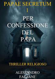 Icon image PER CONFESSIONE DEL PAPA: Papae Secretum Vol.1