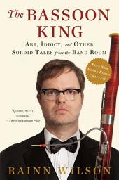 Icon image The Bassoon King: Art, Idiocy, and Other Sordid Tales from the Band Room