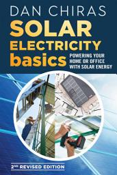 Icon image Solar Electricity Basics - Revised and Updated 2nd Edition: Powering Your Home or Office with Solar Energy, Edition 2