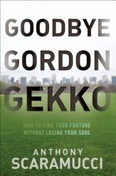 Icon image Goodbye Gordon Gekko: How to Find Your Fortune Without Losing Your Soul