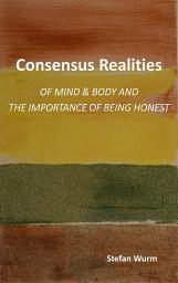 Icon image Consensus Realities: Of Mind & Body and the Importance of Being Honest