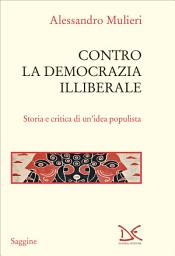 Icon image Contro la democrazia illiberale: Storia e critica di un’idea populista