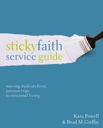 Icon image Sticky Faith Service Guide: Moving Students from Mission Trips to Missional Living