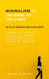 Icon image Minimalism Is The Name Of The Game: 30 Days Minimalism Challenge With Practical Tips For Clearing Out, For More Calmness, Satisfaction, Success And Luck In Life, Edition 2