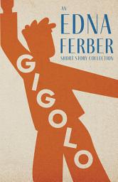 Icon image Gigolo - An Edna Ferber Short Story Collection: With an Introduction by Rogers Dickinson