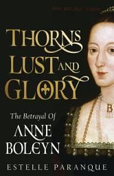 Icon image Thorns, Lust, and Glory: The Betrayal of Anne Boleyn