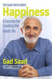 Icon image The Saad Truth about Happiness: 8 Secrets for Leading the Good Life